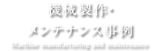 機械製作・メンテナンス事例